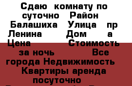 Сдаю  комнату по суточно › Район ­ Балашиха › Улица ­ пр Ленина     › Дом ­ 38 а › Цена ­ 1 000 › Стоимость за ночь ­ 1 000 - Все города Недвижимость » Квартиры аренда посуточно   . Ростовская обл.,Ростов-на-Дону г.